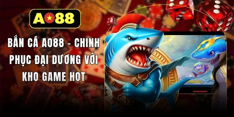 Bắn Cá AO88 - Chinh Phục Đại Dương Với Kho Game Hot