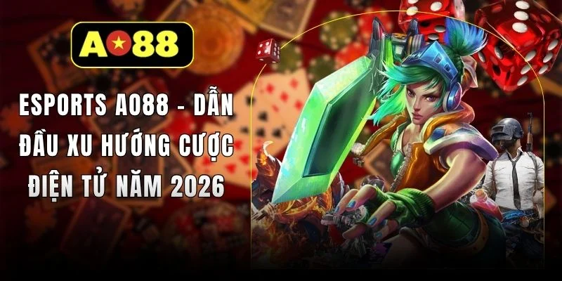 Esports AO88 - Dẫn Đầu Xu Hướng Cược Điện Tử Năm 2026