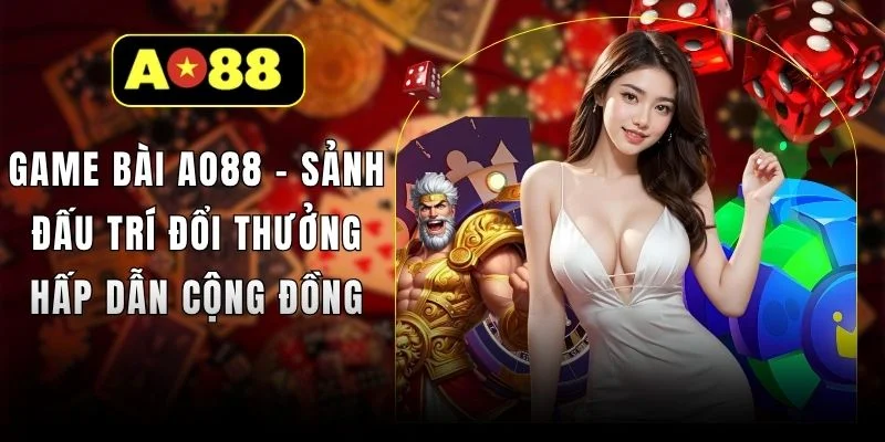 Game Bài AO88 - Sảnh Đấu Trí Đổi Thưởng Hấp Dẫn Cộng Đồng